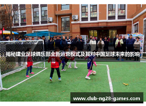 揭秘建业足球俱乐部全新运营模式及其对中国足球未来的影响