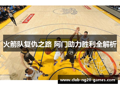 火箭队复仇之路 阿门助力胜利全解析