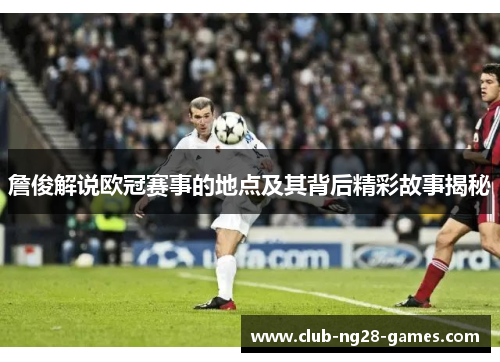 詹俊解说欧冠赛事的地点及其背后精彩故事揭秘