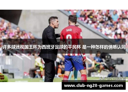 许多球迷视国王杯为西班牙足球的平民杯 是一种怎样的情感认同