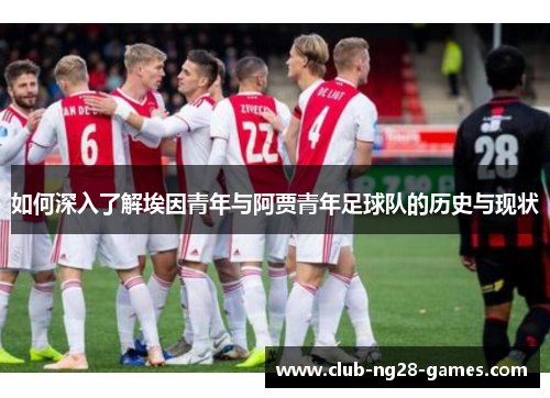 如何深入了解埃因青年与阿贾青年足球队的历史与现状
