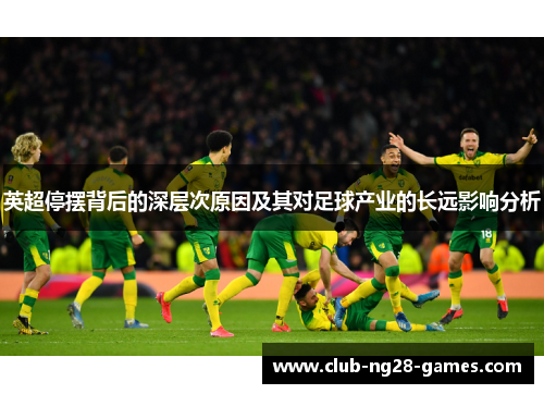 英超停摆背后的深层次原因及其对足球产业的长远影响分析 英超停摆背后的深层次原因及其对足球产业的长远影响分析
