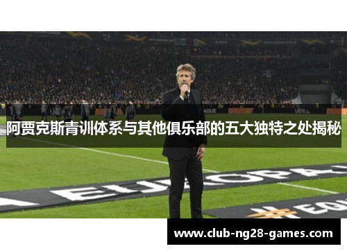 阿贾克斯青训体系与其他俱乐部的五大独特之处揭秘 阿贾克斯青训体系与其他俱乐部的五大独特之处揭秘