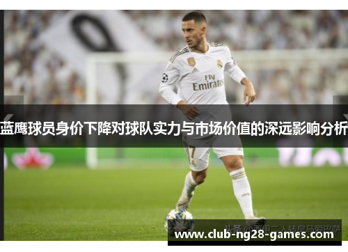 蓝鹰球员身价下降对球队实力与市场价值的深远影响分析